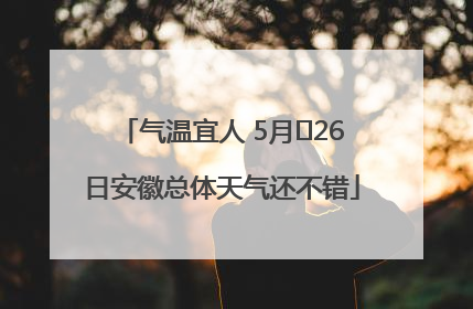 气温宜人 5月﻿26日安徽总体天气还不错