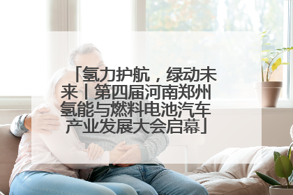 氢力护航，绿动未来丨第四届河南郑州氢能与燃料电池汽车产业发展大会启幕
