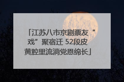 江苏八市京剧票友“戏”聚宿迁 52段皮黄腔里流淌党恩绵长