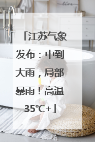 江苏气象发布：中到大雨，局部暴雨！高温35℃+