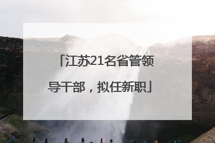 江苏21名省管领导干部，拟任新职