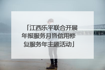 江西乐平联合开展年报服务月暨信用修复服务年主题活动