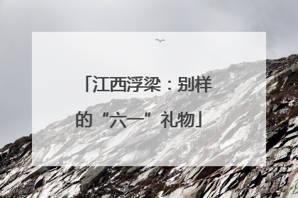 江西浮梁：别样的“六一”礼物