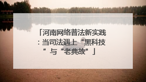 河南网络普法新实践：当司法遇上“黑科技”与“老典故”