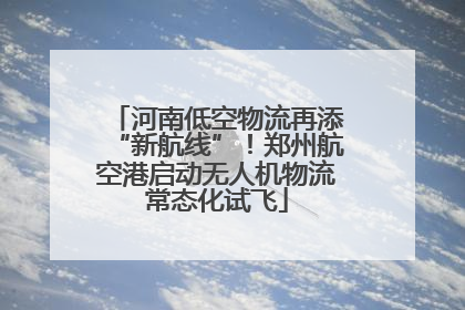 河南低空物流再添“新航线”！郑州航空港启动无人机物流常态化试飞