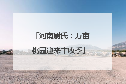 河南尉氏：万亩桃园迎来丰收季
