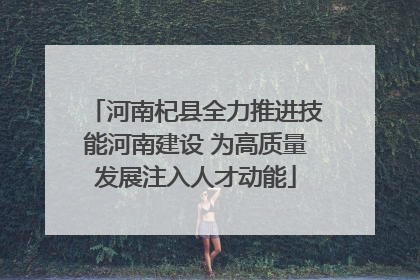 河南杞县全力推进技能河南建设 为高质量发展注入人才动能