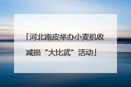 河北南皮举办小麦机收减损“大比武”活动