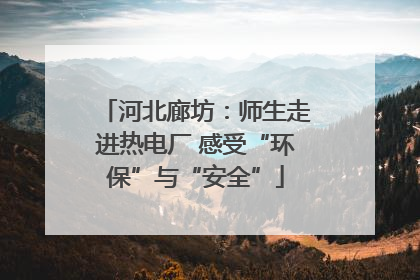 河北廊坊：师生走进热电厂 感受“环保”与“安全”
