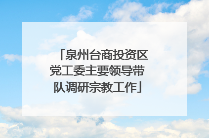 泉州台商投资区党工委主要领导带队调研宗教工作