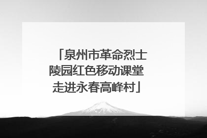 泉州市革命烈士陵园红色移动课堂走进永春高峰村