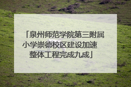 泉州师范学院第三附属小学崇德校区建设加速 整体工程完成九成