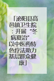 泌阳县高邑镇卫生院：开展“冬病夏治” 以中医药特色疗法助力基层群众健康