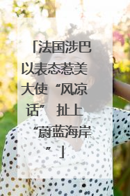 法国涉巴以表态惹美大使“风凉话” 扯上“蔚蓝海岸”