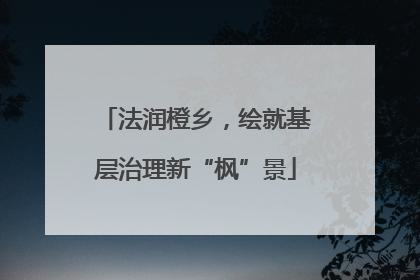 法润橙乡，绘就基层治理新“枫”景