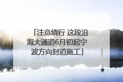 注意绕行 这段沿海大通道6月初起宁波方向封道施工