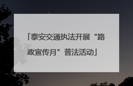 泰安交通执法开展“路政宣传月”普法活动