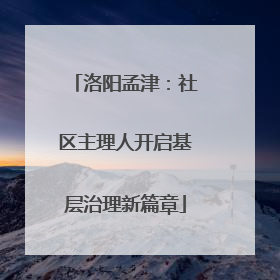 洛阳孟津：社区主理人开启基层治理新篇章