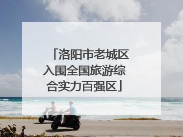 洛阳市老城区入围全国旅游综合实力百强区