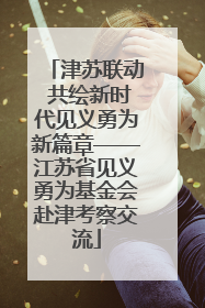 津苏联动 共绘新时代见义勇为新篇章——江苏省见义勇为基金会赴津考察交流