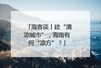 海客谈丨建“清凉城市”，海南有何“凉方”？
