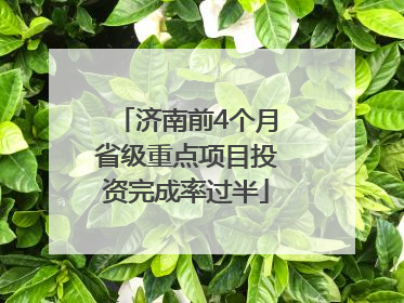 济南前4个月省级重点项目投资完成率过半