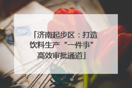济南起步区：打造饮料生产“一件事”高效审批通道