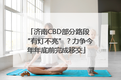 济南CBD部分路段“有灯不亮”？力争今年年底前完成移交