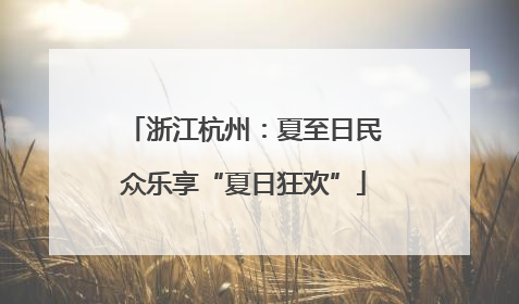浙江杭州：夏至日民众乐享“夏日狂欢”