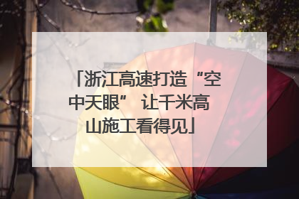 浙江高速打造“空中天眼” 让千米高山施工看得见