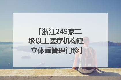 浙江249家二级以上医疗机构建立体重管理门诊
