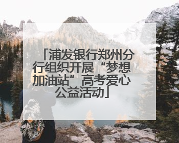 浦发银行郑州分行组织开展“梦想加油站”高考爱心公益活动