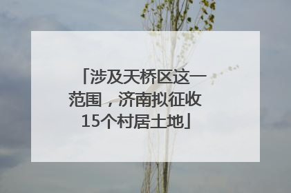 涉及天桥区这一范围，济南拟征收15个村居土地