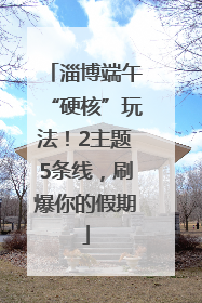 淄博端午“硬核”玩法！2主题5条线，刷爆你的假期
