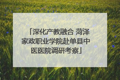 深化产教融合 菏泽家政职业学院赴单县中医医院调研考察