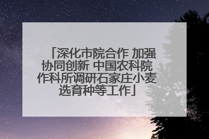 深化市院合作 加强协同创新 中国农科院作科所调研石家庄小麦选育种等工作