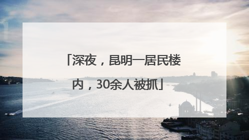 深夜，昆明一居民楼内，30余人被抓