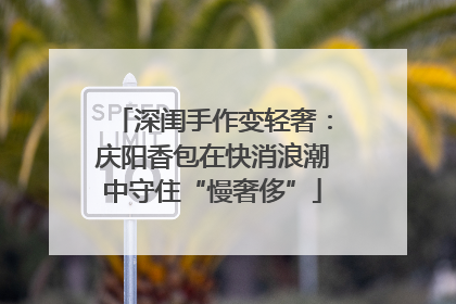 深闺手作变轻奢：庆阳香包在快消浪潮中守住“慢奢侈”