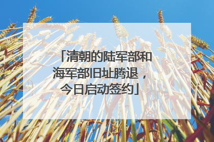 清朝的陆军部和海军部旧址腾退，今日启动签约