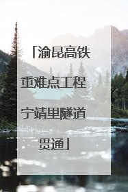 渝昆高铁重难点工程宁靖里隧道贯通