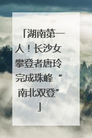 湖南第一人！长沙女攀登者唐玲完成珠峰“南北双登”