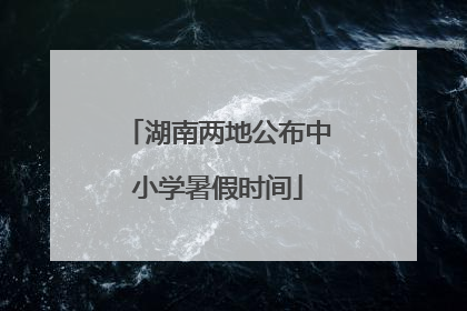 湖南两地公布中小学暑假时间
