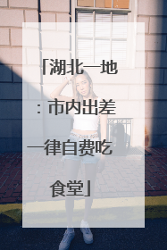 湖北一地：市内出差一律自费吃食堂