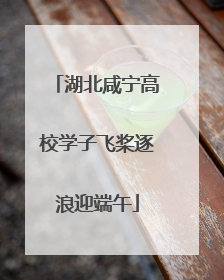 湖北咸宁高校学子飞桨逐浪迎端午