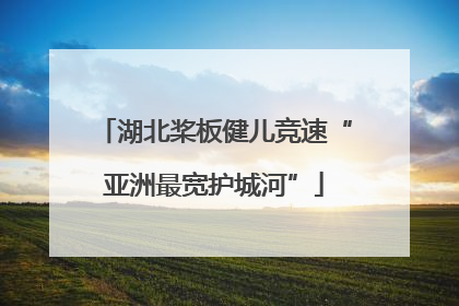 湖北桨板健儿竞速“亚洲最宽护城河”