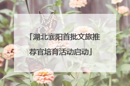 湖北襄阳首批文旅推荐官培育活动启动