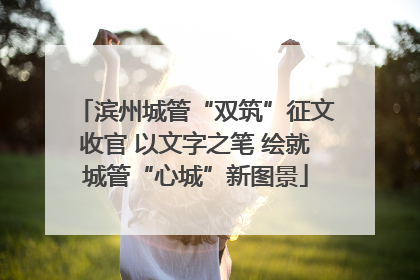 滨州城管“双筑”征文收官 以文字之笔 绘就城管“心城”新图景