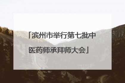 滨州市举行第七批中医药师承拜师大会