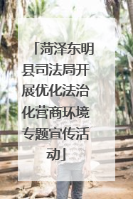 菏泽东明县司法局开展优化法治化营商环境专题宣传活动