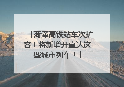 菏泽高铁站车次扩容！将新增开直达这些城市列车！